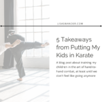 Title card for post. Text reads: 5 Takeaways from putting my kids in karate. A blog post about training my children to be highly skilled in hand-to-hand combat, at least until we don't feel like going anymore