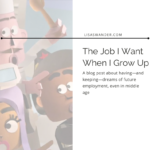 Title card for post. Text reads: The Job I Want When I Grow Up. A blog post about having—and keeping—dreams of future employment, even in middle age