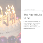 Title card for post. Image is a birthday cake with candles. Text reads: The Age I'd Like to Be: A blog post about the age I'm most excited to turn, and the multitude of ways Oprah influences that decision, now that I think about it